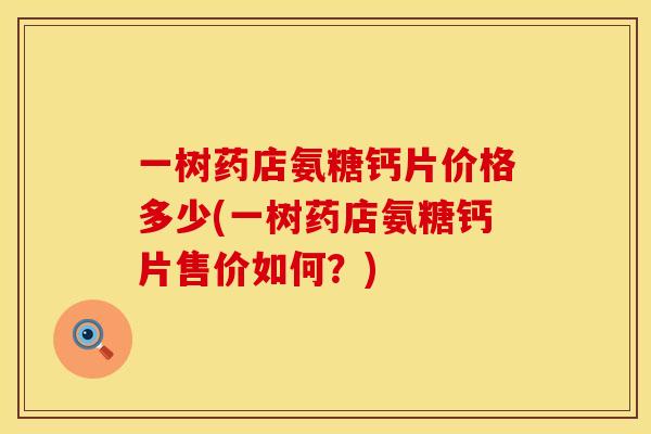 一树药店氨糖钙片价格多少(一树药店氨糖钙片售价如何？)