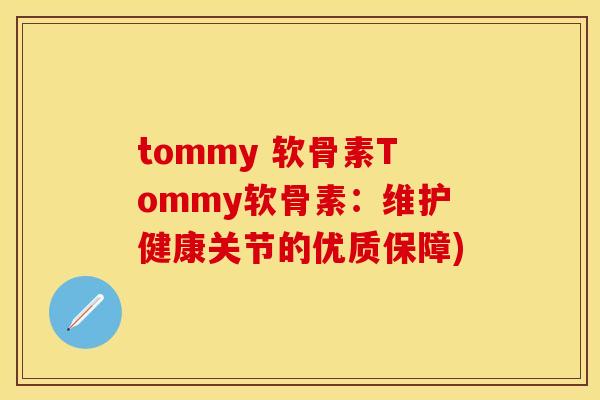 tommy 软骨素Tommy软骨素:维护健康关节的优质保障) tommy 软骨素Tommy软骨素:维护健康关节的优质保障)