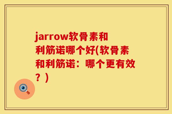 jarrow软骨素和利筋诺哪个好(软骨素和利筋诺:哪个更有效?)