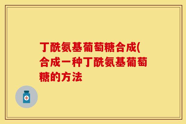 丁酰氨基葡萄糖合成(合成一种丁酰氨基葡萄糖的方法