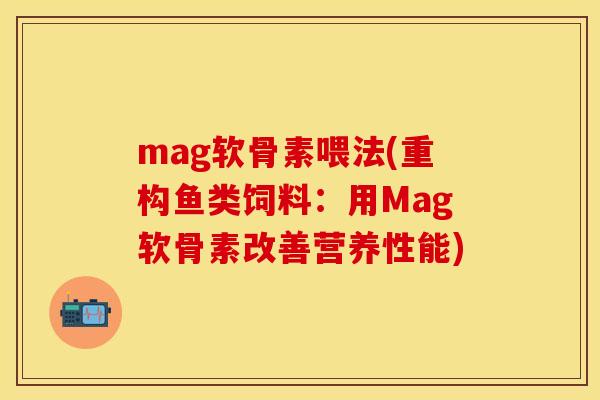 mag软骨素喂法(重构鱼类饲料：用Mag软骨素改善营养性能)