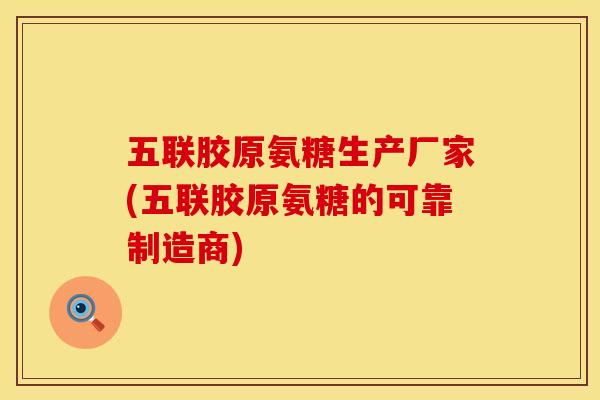 五联胶原氨糖生产厂家(五联胶原氨糖的可靠制造商) 五联胶原氨糖生产厂家(五联胶原氨糖的可靠制造商)