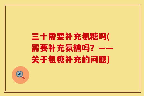 三十需要补充氨糖吗(需要补充氨糖吗?——关于氨糖补充的问题) 三十需要补充氨糖吗(需要补充氨糖吗?——关于氨糖补充的问题)