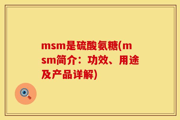 msm是硫酸氨糖(msm简介:功效、用途及产品详解) msm是硫酸氨糖(msm简介:功效、用途及产品详解)