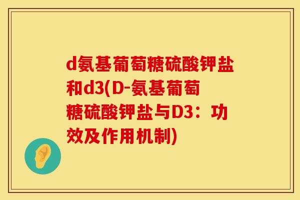 d氨基葡萄糖硫酸钾盐和d3(D-氨基葡萄糖硫酸钾盐与D3:功效及作用机制)