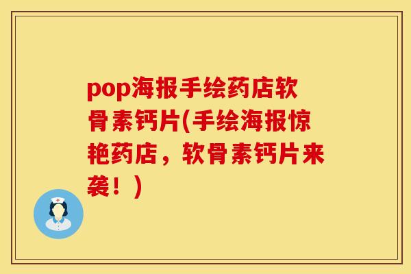 pop海报手绘药店软骨素钙片(手绘海报惊艳药店，软骨素钙片来袭！)