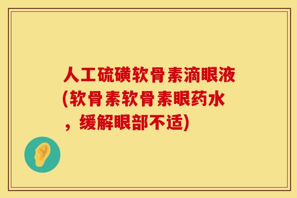 人工硫磺软骨素滴眼液(软骨素软骨素眼药水,缓解眼部不适) 人工硫磺软骨素滴眼液(软骨素软骨素眼药水,缓解眼部不适)