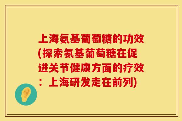 上海氨基葡萄糖的功效(探索氨基葡萄糖在促进关节健康方面的疗效:上海研发走在前列) 上海氨基葡萄糖的功效(探索氨基葡萄糖在促进关节健康方面的疗效:上海研发走在前列)