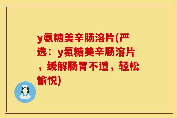 y氨糖美辛肠溶片(严选：y氨糖美辛肠溶片，缓解肠胃不适，轻松愉悦)