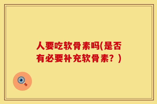 人要吃软骨素吗(是否有必要补充软骨素？)