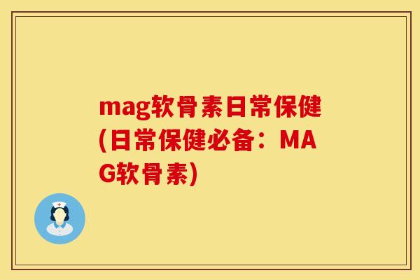 mag软骨素日常保健(日常保健必备：MAG软骨素)