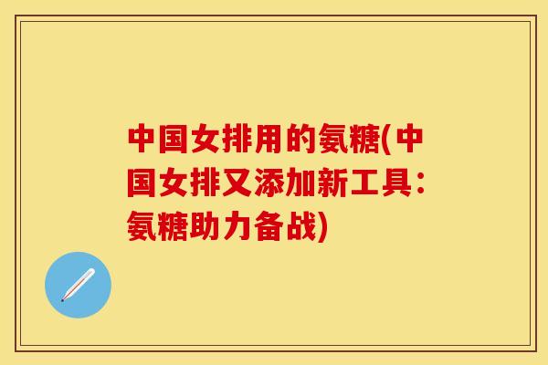 中国女排用的氨糖(中国女排又添加新工具：氨糖助力备战)