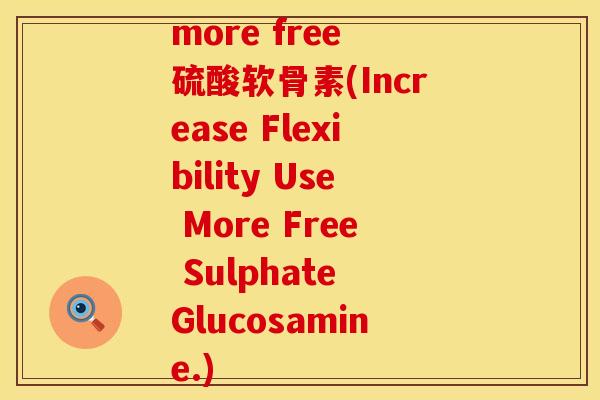 more free 硫酸软骨素(Increase Flexibility Use More Free Sulphate Glucosamine.)