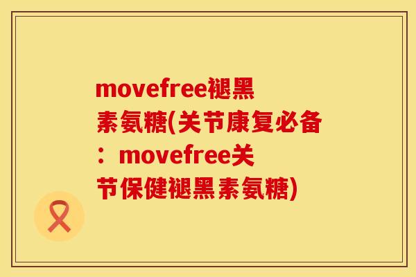 movefree褪黑素氨糖(关节康复必备:movefree关节保健褪黑素氨糖) movefree褪黑素氨糖(关节康复必备:movefree关节保健褪黑素氨糖)