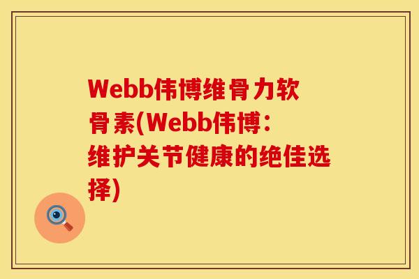 Webb伟博维骨力软骨素(Webb伟博：维护关节健康的绝佳选择)