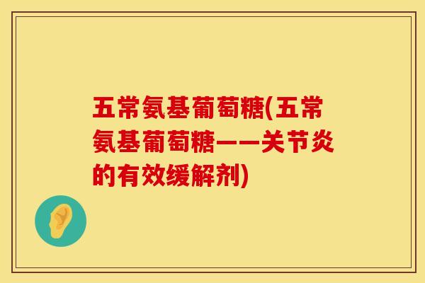 五常氨基葡萄糖(五常氨基葡萄糖——关节炎的有效缓解剂)