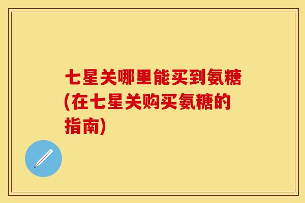 七星关哪里能买到氨糖(在七星关购买氨糖的指南)