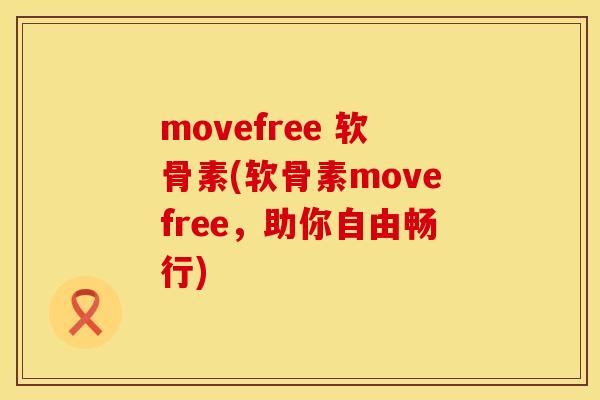movefree 软骨素(软骨素movefree,助你自由畅行) movefree 软骨素(软骨素movefree,助你自由畅行)