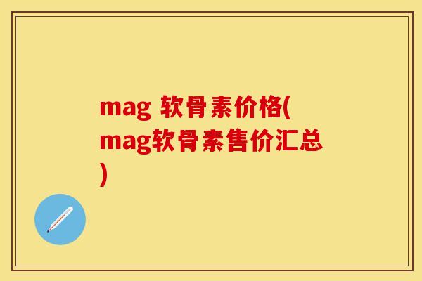 mag 软骨素价格(mag软骨素售价汇总) mag 软骨素价格(mag软骨素售价汇总)