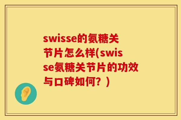 swisse的氨糖关节片怎么样(swisse氨糖关节片的功效与口碑如何？)