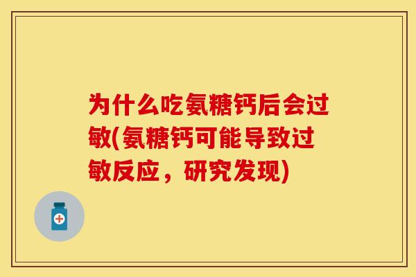 为什么吃氨糖钙后会(氨糖钙可能导致反应,研究发现) 为什么吃氨糖钙后会(氨糖钙可能导致反应,研究发现)