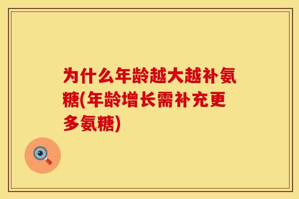 为什么年龄越大越补氨糖(年龄增长需补充更多氨糖)