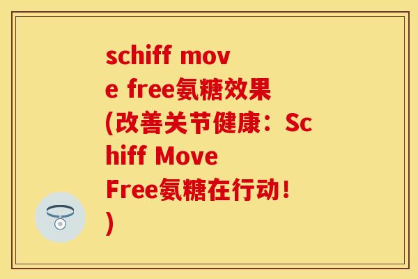 schiff move free氨糖效果(改善关节健康:Schiff Move Free氨糖在行动!)