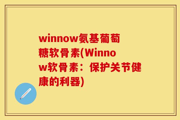 winnow氨基葡萄糖软骨素(Winnow软骨素：保护关节健康的利器)