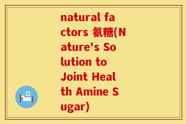 natural factors 氨糖(Nature's Solution to Joint Health Amine Sugar)