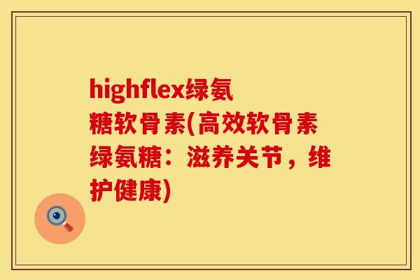 highflex绿氨糖软骨素(高效软骨素绿氨糖：滋养关节，维护健康)