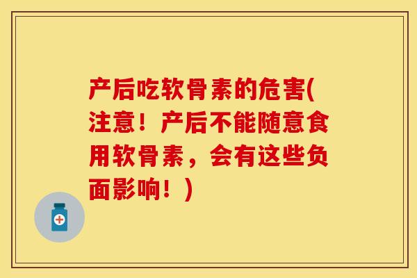 产后吃软骨素的危害(注意！产后不能随意食用软骨素，会有这些负面影响！)