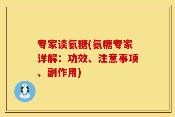 专家谈氨糖(氨糖专家详解:功效、注意事项、副作用)