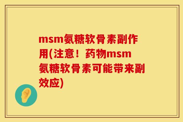 msm氨糖软骨素副作用(注意！药物msm氨糖软骨素可能带来副效应)