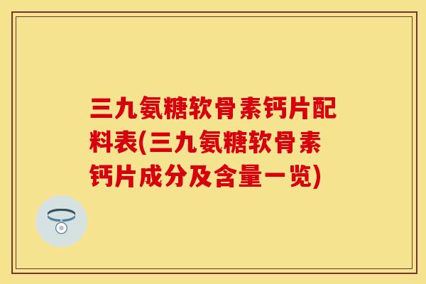 三九氨糖软骨素钙片配料表(三九氨糖软骨素钙片成分及含量一览)