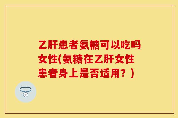 患者氨糖可以吃吗女性(氨糖在女性患者身上是否适用?) 患者氨糖可以吃吗女性(氨糖在女性患者身上是否适用?)