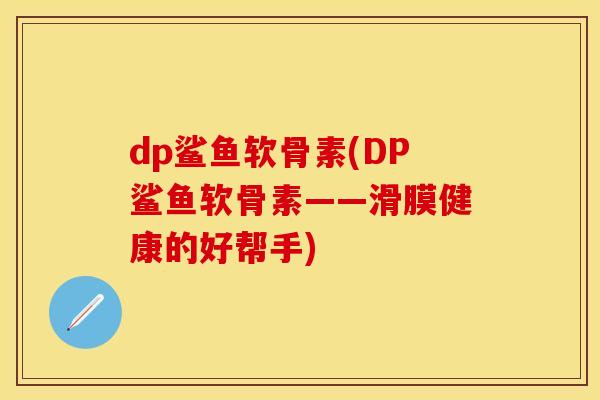 dp鲨鱼软骨素(DP鲨鱼软骨素——滑膜健康的好帮手) dp鲨鱼软骨素(DP鲨鱼软骨素——滑膜健康的好帮手)