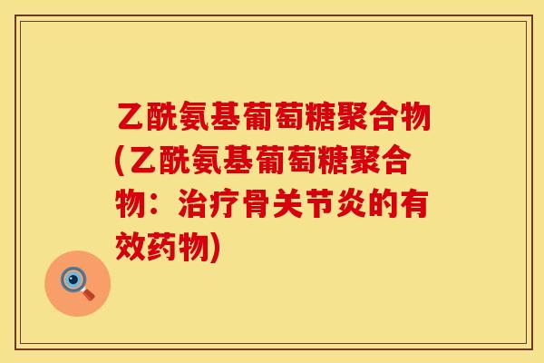 乙酰氨基葡萄糖聚合物(乙酰氨基葡萄糖聚合物:骨的有效) 乙酰氨基葡萄糖聚合物(乙酰氨基葡萄糖聚合物:骨的有效)