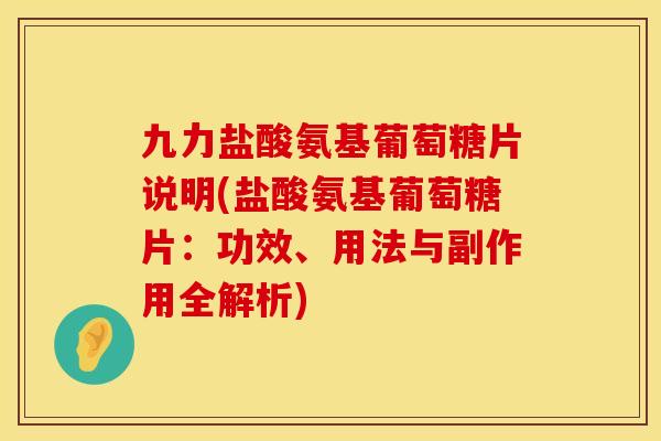 九力盐酸氨基葡萄糖片说明(盐酸氨基葡萄糖片:功效、用法与副作用全解析) 九力盐酸氨基葡萄糖片说明(盐酸氨基葡萄糖片:功效、用法与副作用全解析)