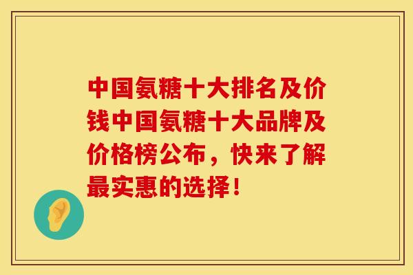 中国氨糖十大排名及价钱中国氨糖十大品牌及价格榜公布,快来了解最实惠的选择!