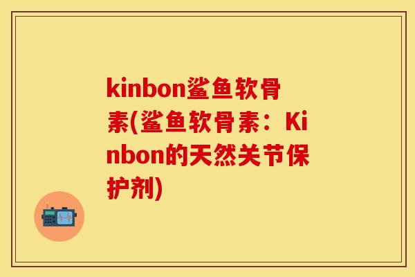 kinbon鲨鱼软骨素(鲨鱼软骨素：Kinbon的天然关节保护剂)