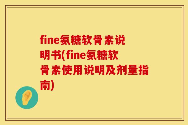 fine氨糖软骨素说明书(fine氨糖软骨素使用说明及剂量指南) fine氨糖软骨素说明书(fine氨糖软骨素使用说明及剂量指南)