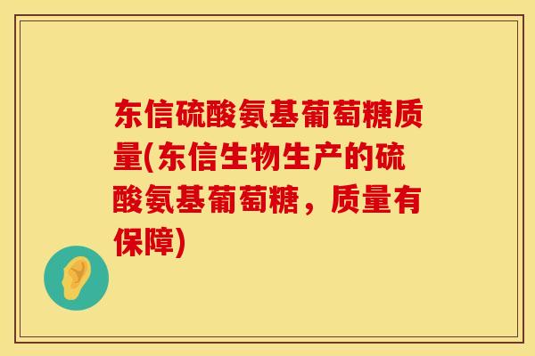 东信硫酸氨基葡萄糖质量(东信生物生产的硫酸氨基葡萄糖,质量有保障) 东信硫酸氨基葡萄糖质量(东信生物生产的硫酸氨基葡萄糖,质量有保障)