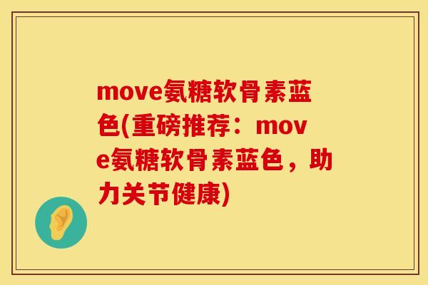 move氨糖软骨素蓝色(重磅推荐:move氨糖软骨素蓝色,助力关节健康) move氨糖软骨素蓝色(重磅推荐:move氨糖软骨素蓝色,助力关节健康)