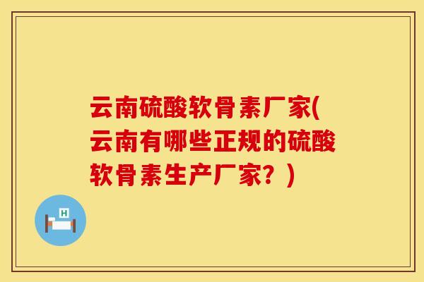 云南硫酸软骨素厂家(云南有哪些正规的硫酸软骨素生产厂家?) 云南硫酸软骨素厂家(云南有哪些正规的硫酸软骨素生产厂家?)