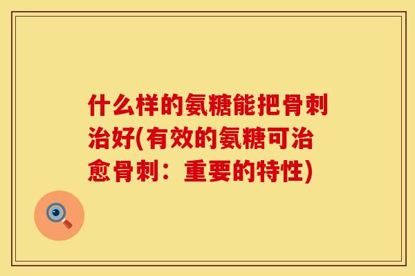 什么样的氨糖能把好(有效的氨糖可愈:重要的特性) 什么样的氨糖能把好(有效的氨糖可愈:重要的特性)