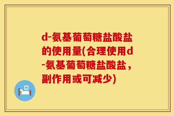 d-氨基葡萄糖盐酸盐的使用量(合理使用d-氨基葡萄糖盐酸盐,副作用或可减少) d-氨基葡萄糖盐酸盐的使用量(合理使用d-氨基葡萄糖盐酸盐,副作用或可减少)