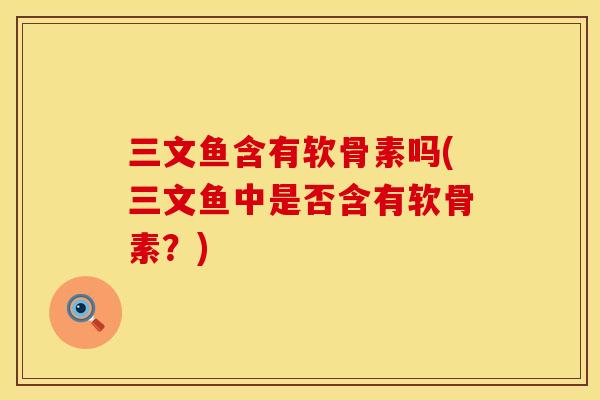 三文鱼含有软骨素吗(三文鱼中是否含有软骨素？)