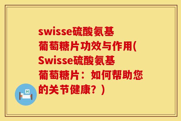 swisse硫酸氨基葡萄糖片功效与作用(Swisse硫酸氨基葡萄糖片:如何帮助您的关节健康?)