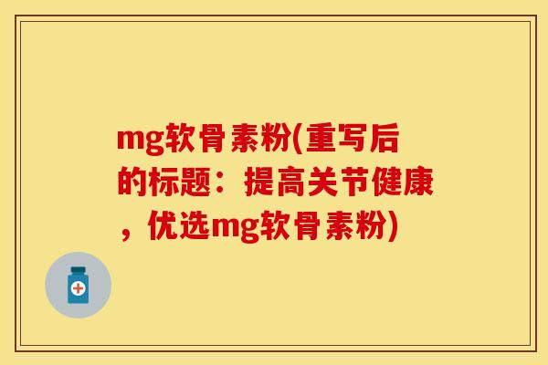 mg软骨素粉(重写后的标题:提高关节健康,优选mg软骨素粉) mg软骨素粉(重写后的标题:提高关节健康,优选mg软骨素粉)