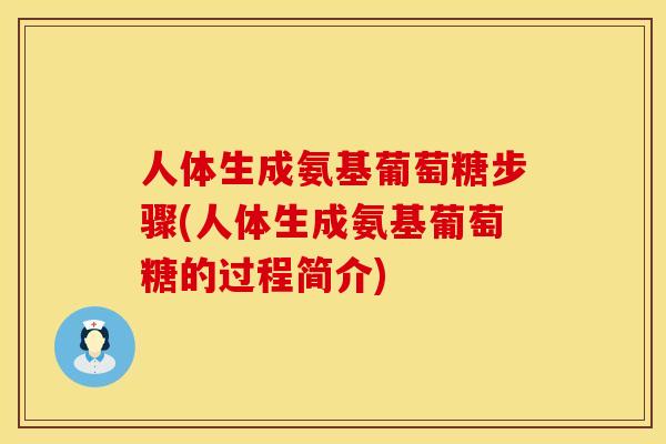 人体生成氨基葡萄糖步骤(人体生成氨基葡萄糖的过程简介)